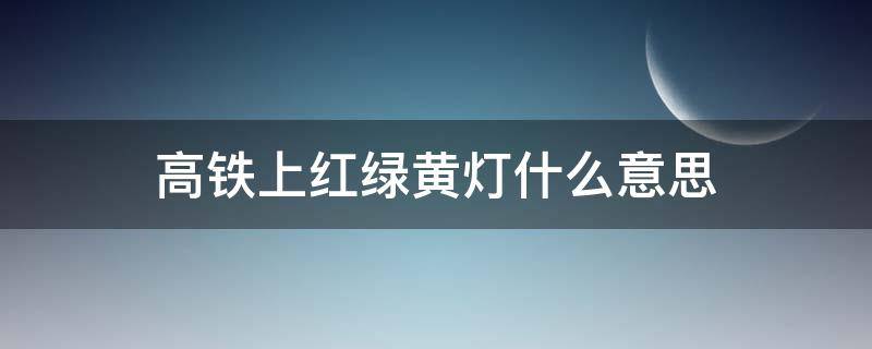 高铁上红绿黄灯什么意思（高铁上的红绿黄灯是什么意思）