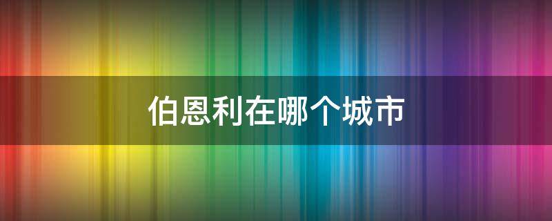 伯恩利在哪个城市（伯恩在哪个省）