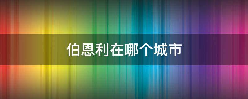 伯恩利在哪个城市（伯恩在哪个省）