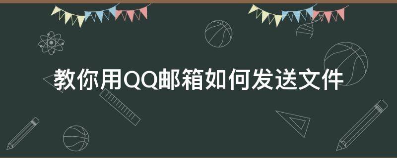 教你用QQ邮箱如何发送文件（用QQ邮箱怎么发送文件）