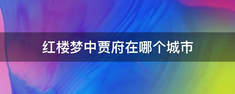 红楼梦中贾府在哪个城市 红楼梦中的贾府在哪个城市