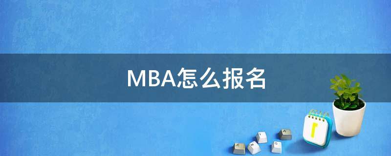 MBA怎么报名（mba怎么报名考试）
