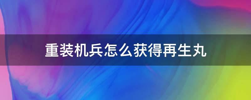 重装机兵怎么获得再生丸 重装机兵梦想起飞再生丸怎么拿