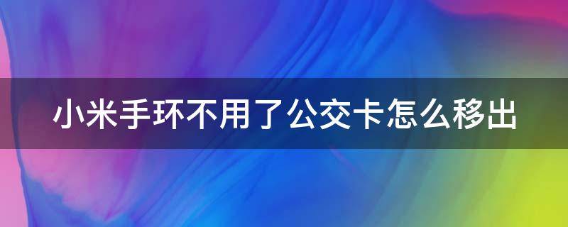 小米手环不用了公交卡怎么移出 小米手环上的公交卡能不能注销