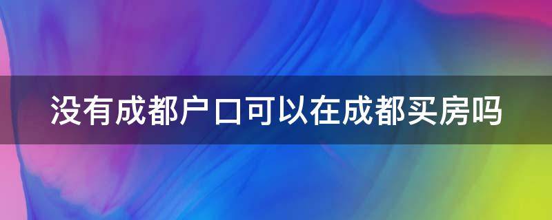 没有成都户口可以在成都买房吗（没有成都户口和社保如何购房）