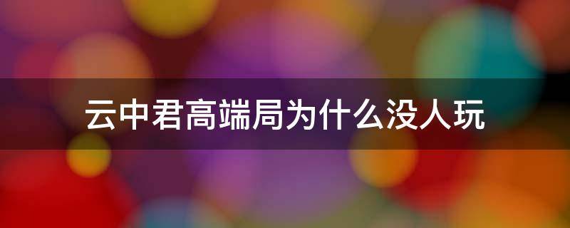 云中君高端局为什么没人玩 云中君为什么高端局总有人玩