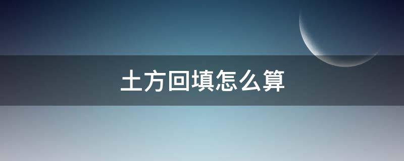 土方回填怎么算（土方回填怎么算工程量）