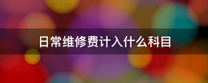 日常维修费计入什么科目（设备日常维修费计入什么科目）