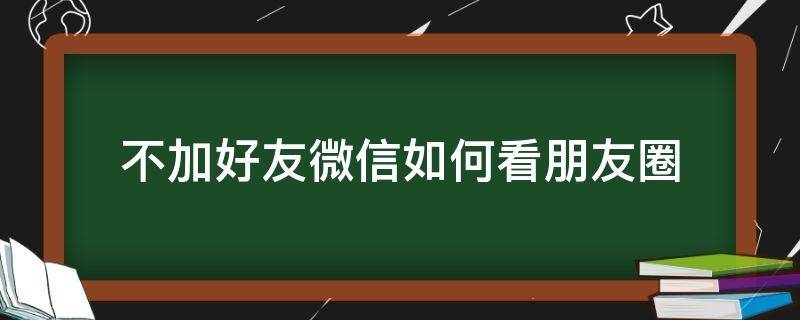 不加好友微信如何看朋友圈（微信怎么可以不加好友看朋友圈）