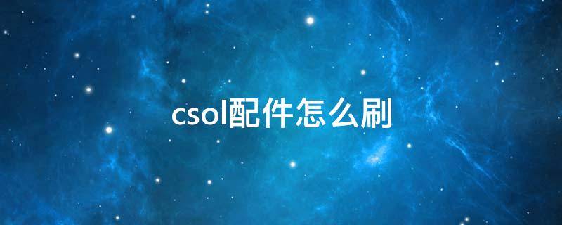 csol配件怎么刷 csol配件怎么刷哪个图