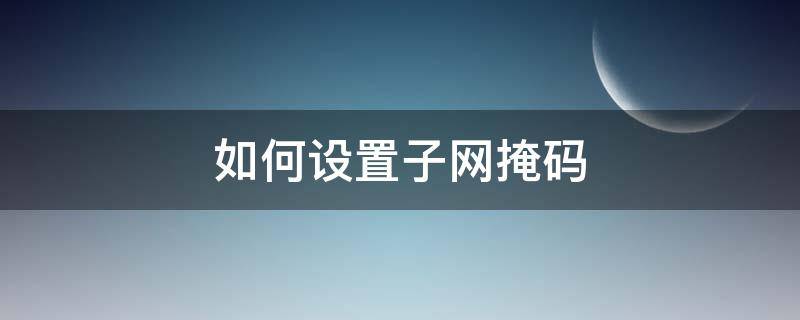 如何设置子网掩码（如何设置子网掩码和网关）