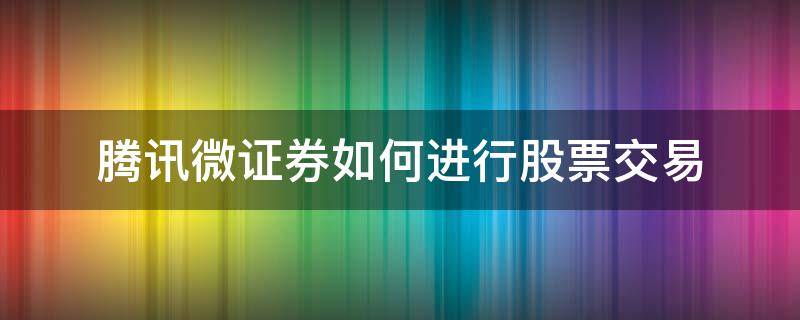 腾讯微证券如何进行股票交易 腾讯微证券怎么用