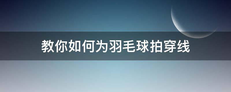 教你如何为羽毛球拍穿线 自己如何给羽毛球拍穿线