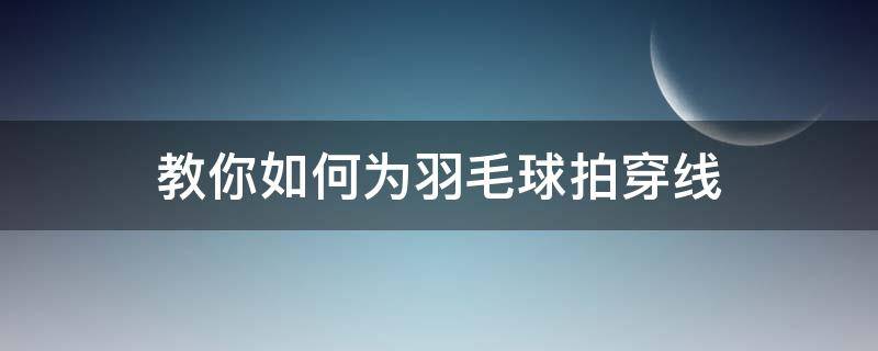 教你如何为羽毛球拍穿线 自己如何给羽毛球拍穿线