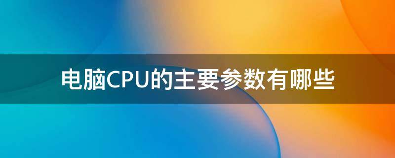 电脑CPU的主要参数有哪些 看懂电脑cpu型号参数及性能