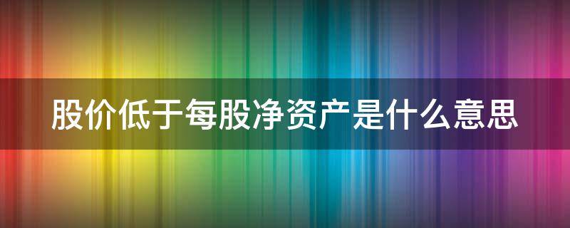 股价低于每股净资产是什么意思（净资产8元股价却3元）