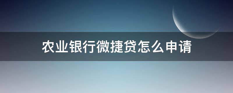 农业银行微捷贷怎么申请 农业银行微捷贷