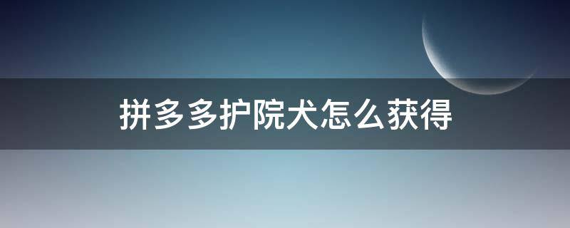 拼多多护院犬怎么获得（拼多多多多果园护院犬怎么弄）