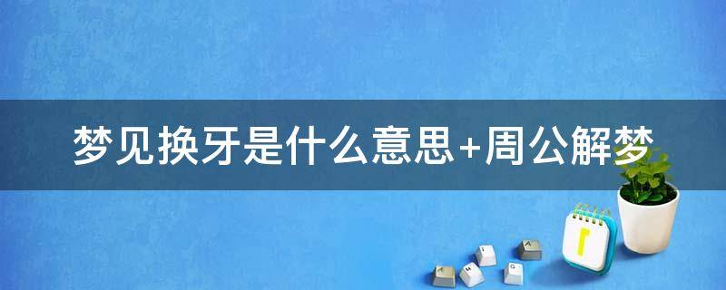 梦见换牙是什么意思 梦见换牙是什么意思 周公解梦