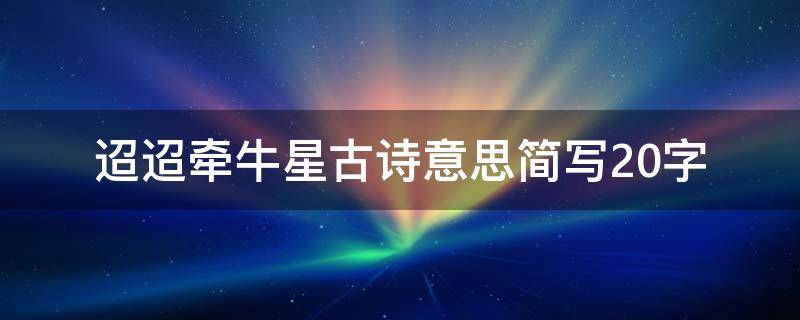 迢迢牵牛星古诗意思简写20字 迢迢牵牛星古诗主要内容20字