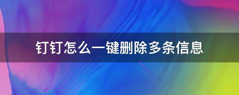 钉钉怎么一键删除多条信息（钉钉如何一次性删除所有消息）