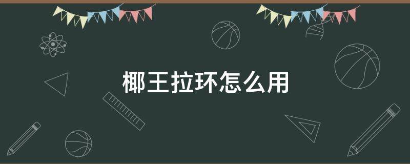 椰王拉环怎么用 带拉环的椰王怎么打开?拉环断了椰王怎么打开