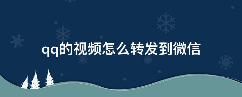 qq的视频怎么转发到微信 qq上的视频怎么转发到微信