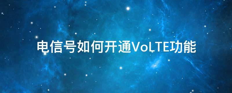 电信号如何开通VoLTE功能 怎么开启电信volte通话功能