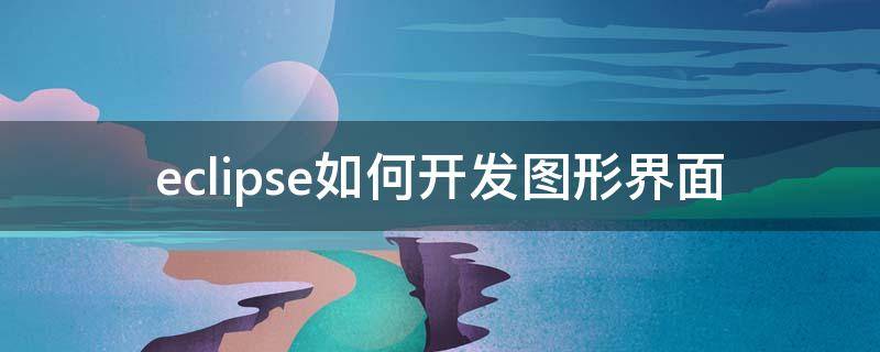 eclipse如何开发图形界面 eclipse图形界面设计