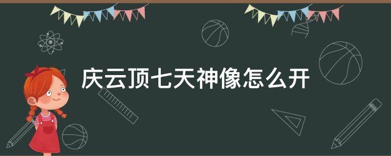 庆云顶七天神像怎么开 庆云顶七天神像怎么开视频