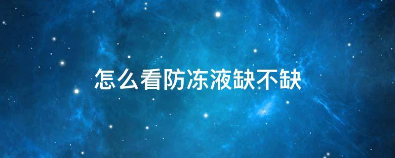 怎么看防冻液缺不缺 怎么看车防冻液缺不缺