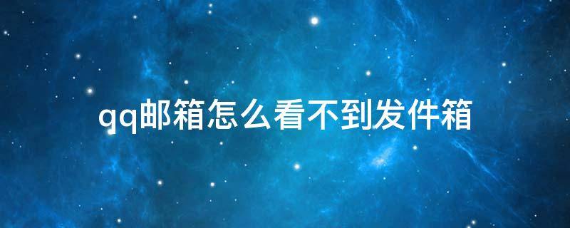 qq邮箱怎么看不到发件箱 为什么在qq邮箱里看不到已发送邮件