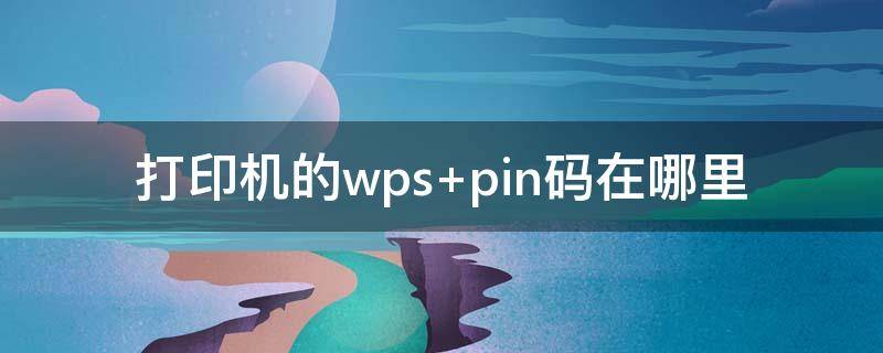 打印机的wps 打印机的wps pin怎么查