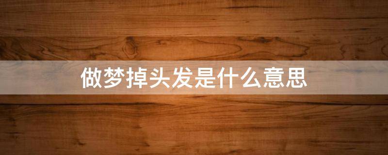 做梦掉头发是什么意思（做梦掉头发是什么意思大把大把的掉）