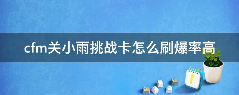 cfm关小雨挑战卡怎么刷爆率高 穿越火线关小雨挑战卡如何提高爆率