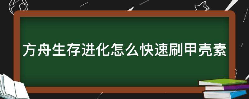 方舟生存进化怎么快速刷甲壳素（方舟生存进化怎么快速刷甲壳素矿石）