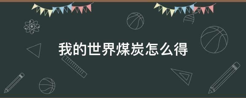 我的世界煤炭怎么得（我的世界中煤炭怎么得）