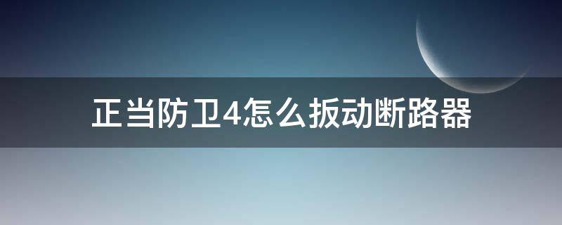 正当防卫4怎么扳动断路器（正当防卫4怎么扳动断路器图）