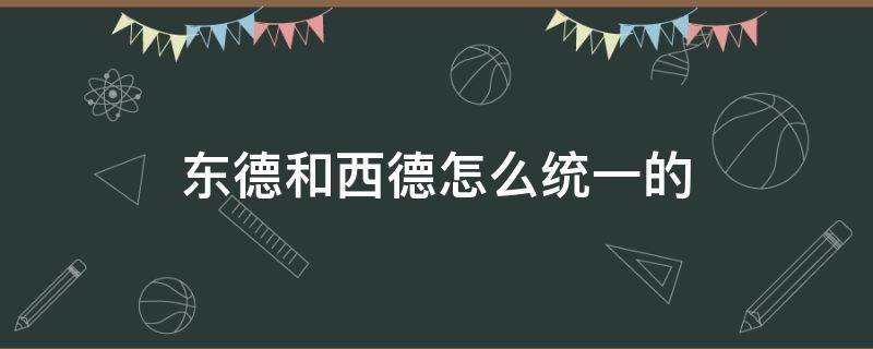 东德和西德怎么统一的（东德和西德怎么统一的电影）