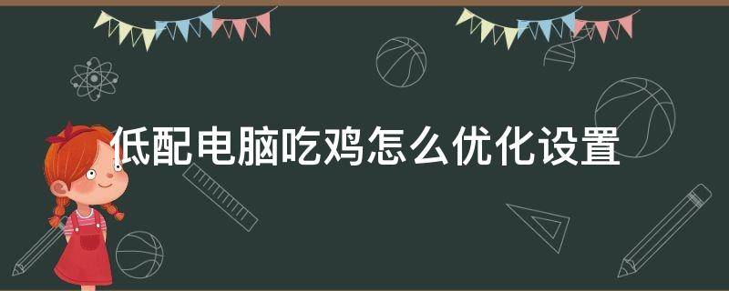 低配电脑吃鸡怎么优化设置（低效吃鸡电脑配置）