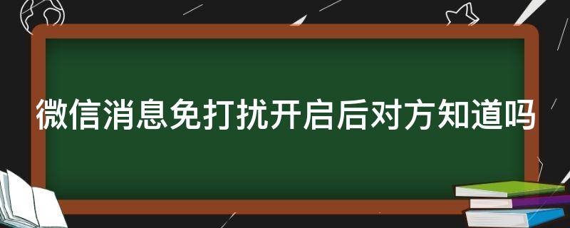 微信消息免打扰开启后对方知道吗 微信消息免打扰开启后对方知道吗安全吗