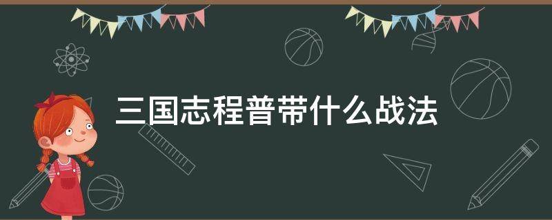 三国志程普带什么战法（三国志程普带什么战法比较稳定）