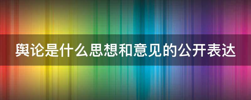 舆论是什么思想和意见的公开表达（舆论是什么思想和意见的公开表达填空题）