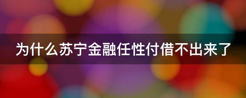 为什么苏宁金融任性付借不出来了 苏宁金融任性付上征信吗?