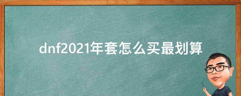 dnf2021年套怎么买最划算 dnf2021年套值不值得买