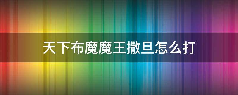 天下布魔魔王撒旦怎么打 天下布魔撒旦怎么过