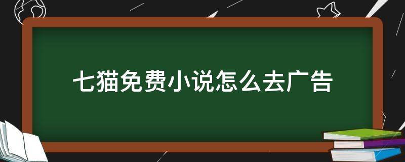 七猫免费小说怎么去广告 七猫小说怎么投放广告