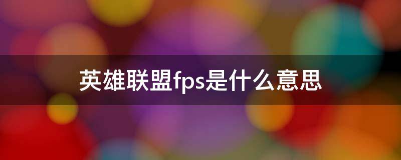 英雄联盟fps是什么意思 英雄联盟游戏中fps是什么意思