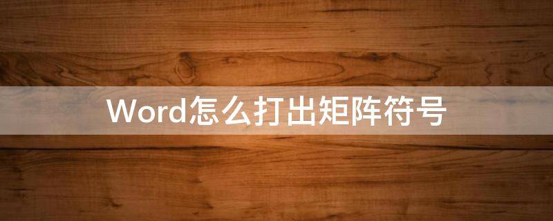 Word怎么打出矩阵符号 矩阵符号在word里怎么打