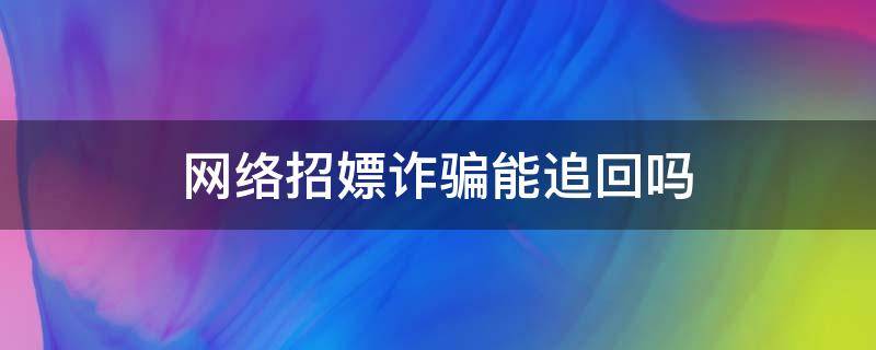 网络招嫖诈骗能追回吗（网络招嫖被诈骗还能追回来吗）